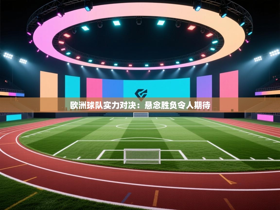 欧洲球队实力对决：悬念胜负令人期待  第2张