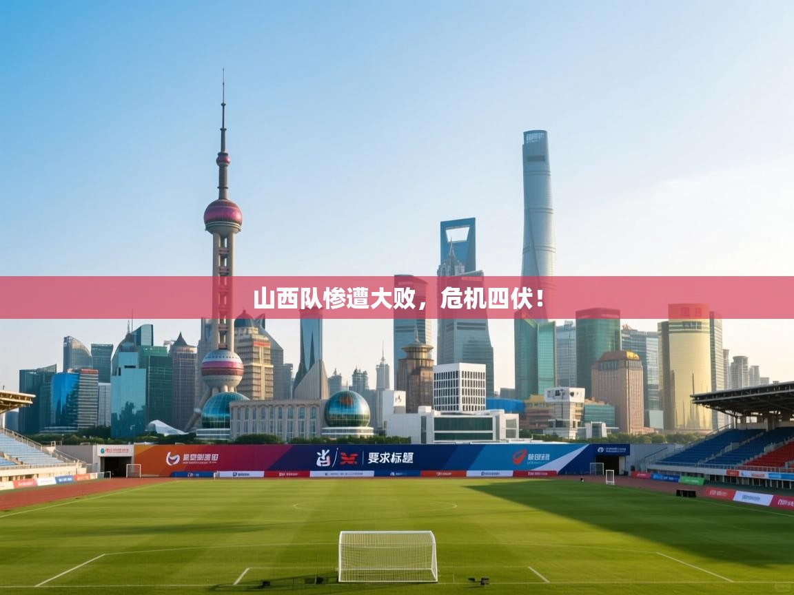 山西队惨遭大败，危机四伏！  第1张