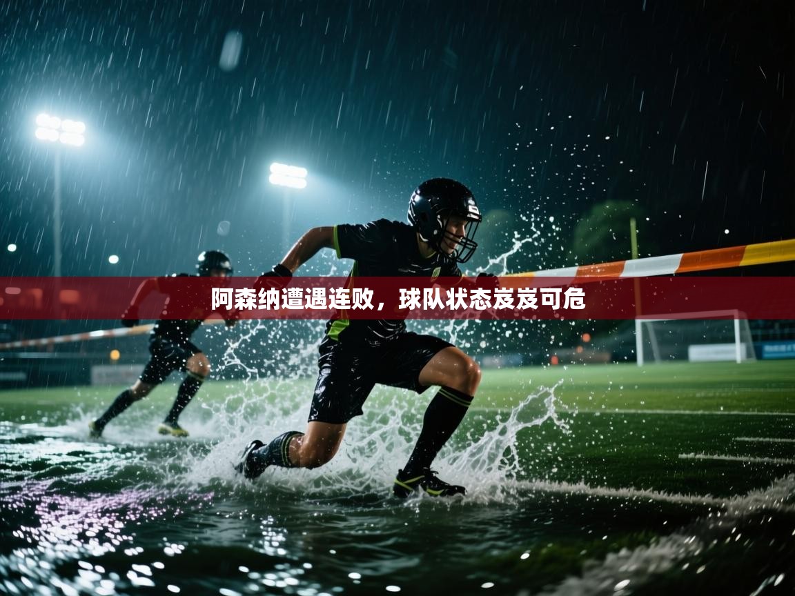 阿森纳遭遇连败，球队状态岌岌可危  第1张
